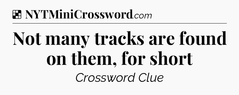 Solution: Not many tracks are found on them, for short - NYT Crossword