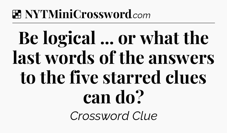 Solution: Be logical ... or what the last words of the answers to the five starred clues can do - NYT Crossword