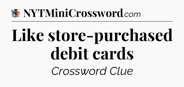 Like store-purchased debit cards Crossword Clue
