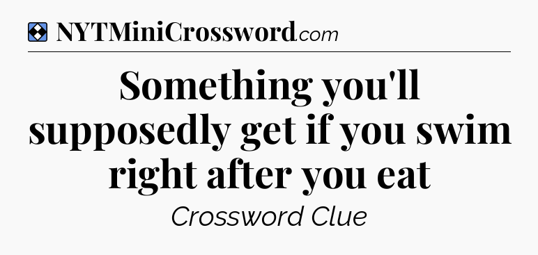 Solution: Something you'll supposedly get if you swim right after you eat - NYT Mini Crossword