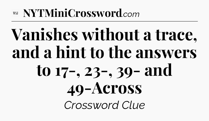 Vanishes without a trace, and a hint to the answers to 17-, 23-, 39- and 49-Across - WSJ Crossword