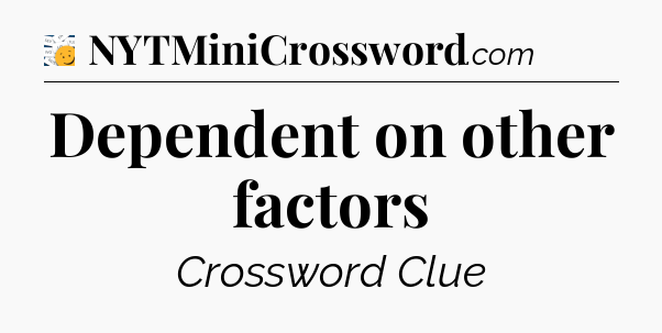 Dependent on other factors - 7 Little Words