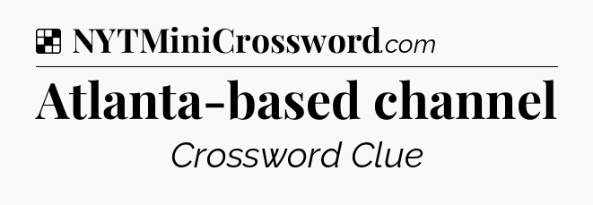 Solution: Atlanta-based channel - NYT Crossword