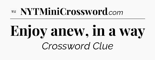 Enjoy anew, in a way - WSJ Crossword