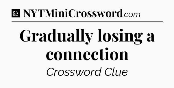 Gradually losing a connection - LA Times Crossword