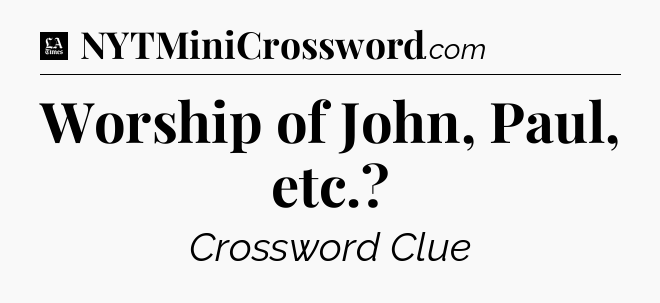 Worship of John, Paul, etc - LA Times Crossword