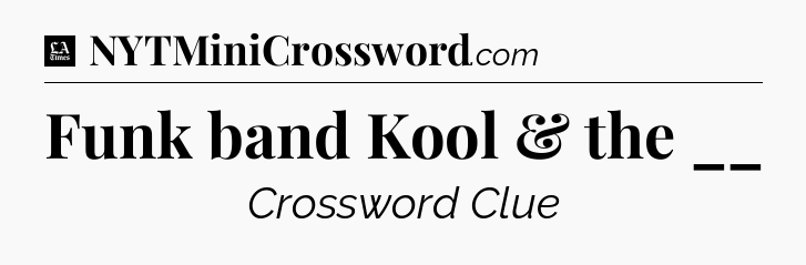 Funk band Kool & the __ - LA Times Crossword