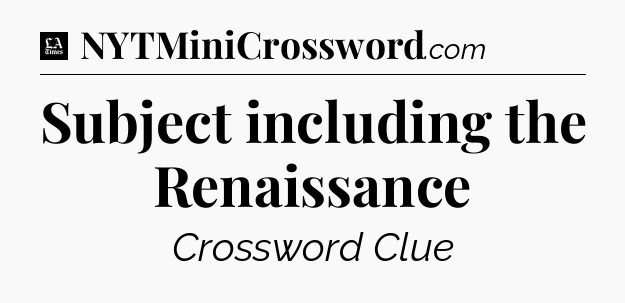 Subject including the Renaissance - LA Times Crossword