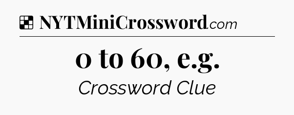 Solution: 0 to 60, e.g - NYT Crossword