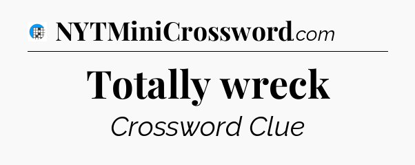 Totally wreck Crossword Clue