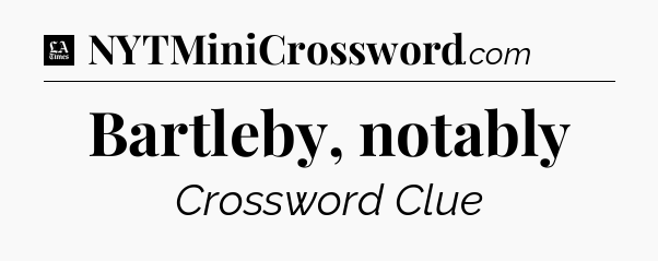 Bartleby, notably - LA Times Crossword
