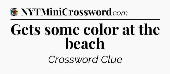 Gets some color at the beach Crossword Clue