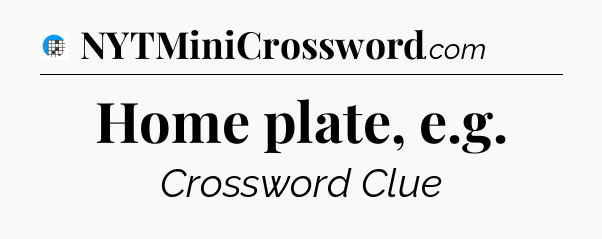 Home plate, e.g Crossword Clue