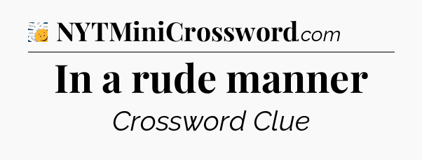 In a rude manner - 7 Little Words