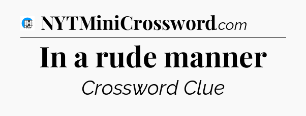 In a rude manner Crossword Clue