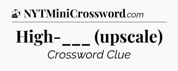 High-___ (upscale) - Daily Themed Classic Crossword
