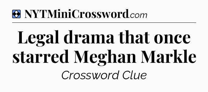 Solution: Legal drama that once starred Meghan Markle - NYT Mini Crossword