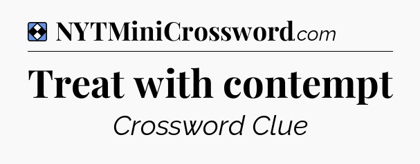 Solution: Treat with contempt - NYT Mini Crossword