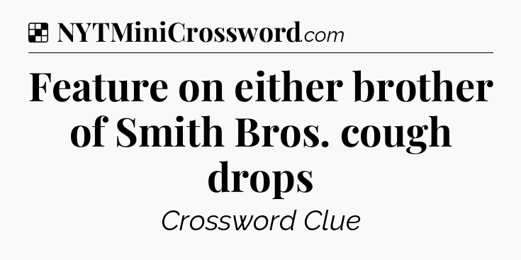 Solution: Feature on either brother of Smith Bros. cough drops - NYT Crossword