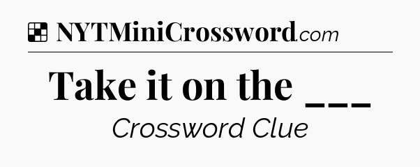 Solution: Take it on the ___ - NYT Crossword