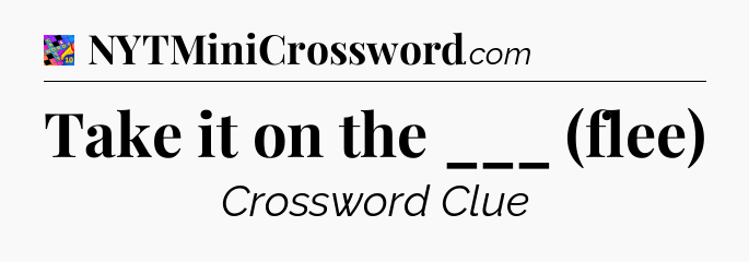 Take it on the ___ (flee) Crossword Clue