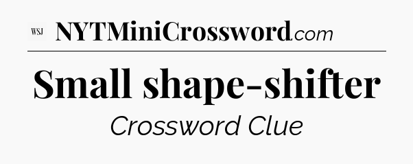 Small shape-shifter - WSJ Crossword