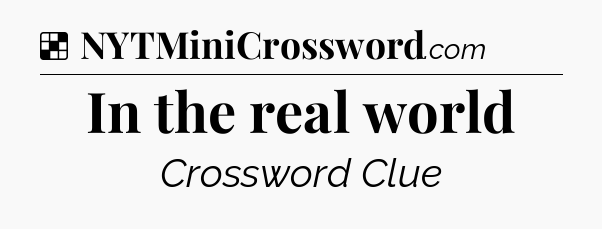 Solution: In the real world - NYT Crossword