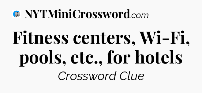 Fitness centers, Wi-Fi, pools, etc., for hotels Crossword Clue