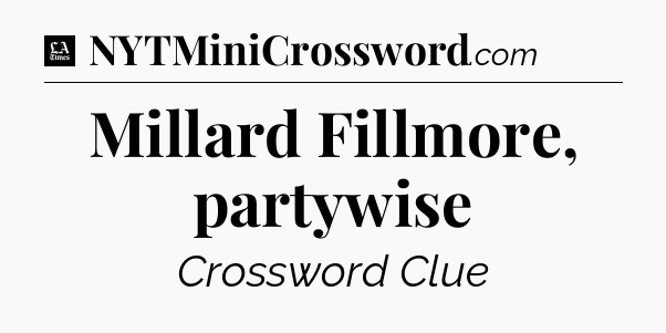 Millard Fillmore, partywise - LA Times Crossword