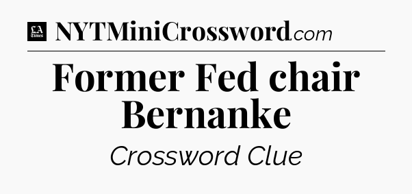 Former Fed chair Bernanke - LA Times Crossword
