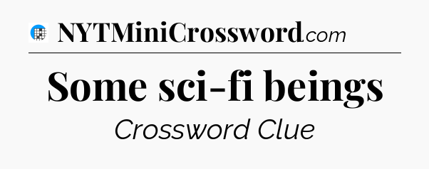 Some sci-fi beings Crossword Clue