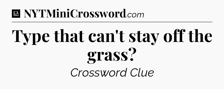 Type that can't stay off the grass - LA Times Crossword