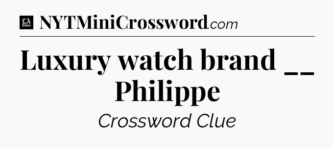 Luxury watch brand __ Philippe - LA Times Crossword