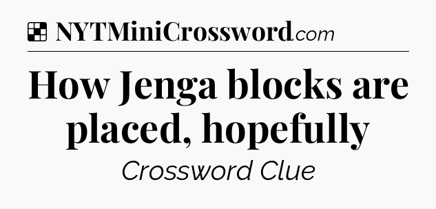 Solution: How Jenga blocks are placed, hopefully - NYT Crossword