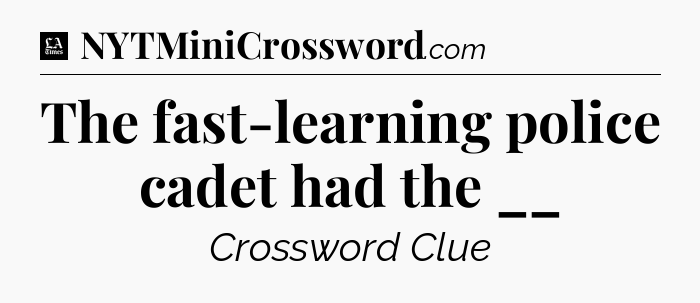 The fast-learning police cadet had the __ - LA Times Crossword