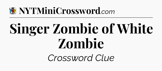 Singer Zombie of White Zombie Crossword Clue