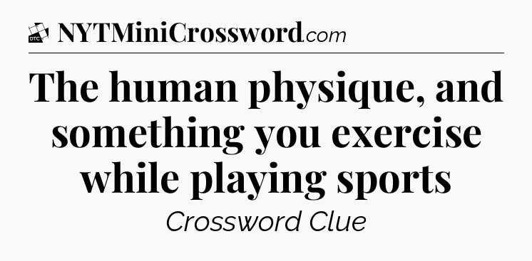 The human physique, and something you exercise while playing sports - Daily Themed Classic Crossword