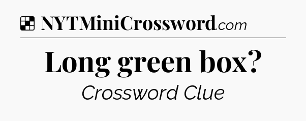 Solution: Long green box - NYT Crossword