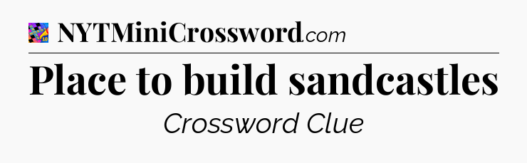 Place to build sandcastles Crossword Clue