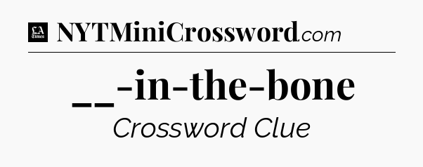 __-in-the-bone - LA Times Crossword