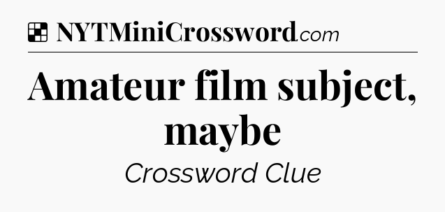 Solution: Amateur film subject, maybe - NYT Crossword