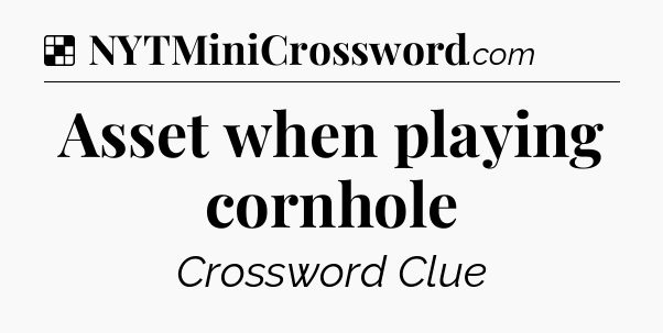 Solution: Asset when playing cornhole - NYT Crossword