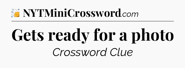 Gets ready for a photo - 7 Little Words