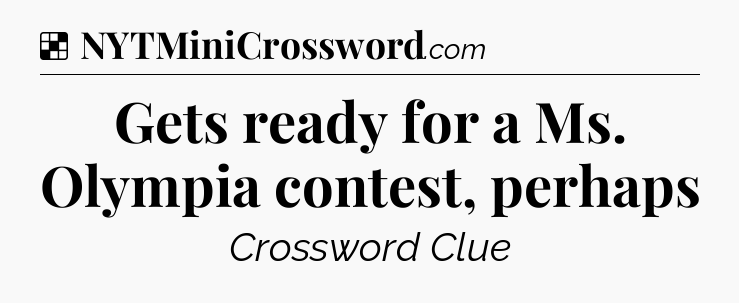 Solution: Gets ready for a Ms. Olympia contest, perhaps - NYT Crossword