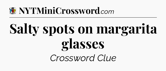 Salty spots on margarita glasses Crossword Clue