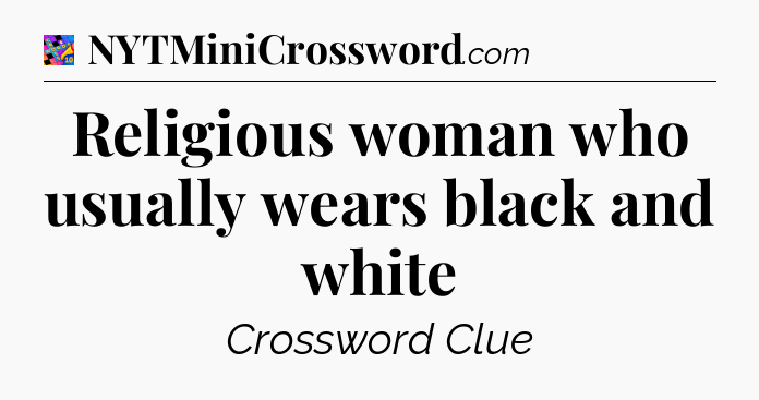 Religious woman who usually wears black and white Crossword Clue