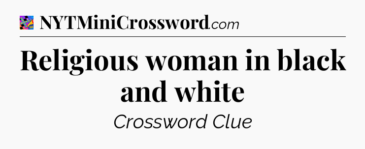 Religious woman in black and white Crossword Clue