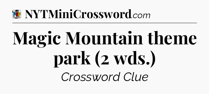 Magic Mountain theme park (2 wds.) Crossword Clue