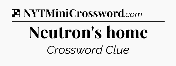 Solution: Neutron's home - NYT Crossword