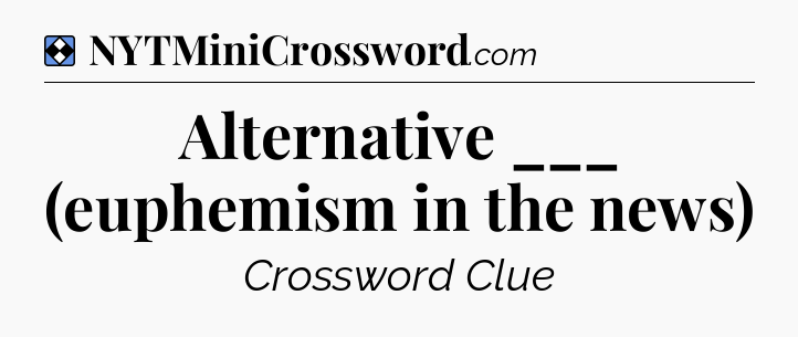 Solution: Alternative ___ (euphemism in the news) - NYT Mini Crossword